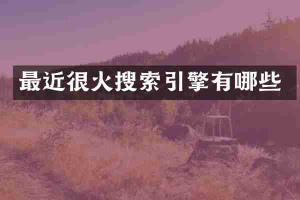 最近很火搜索引擎有哪些