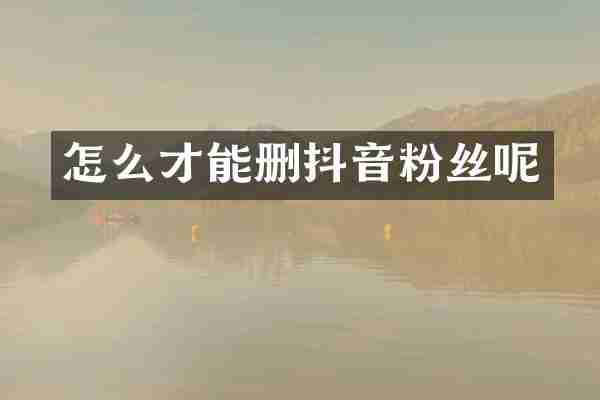 怎么才能删抖音粉丝呢