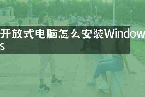 开放式电脑怎么安装Windows
