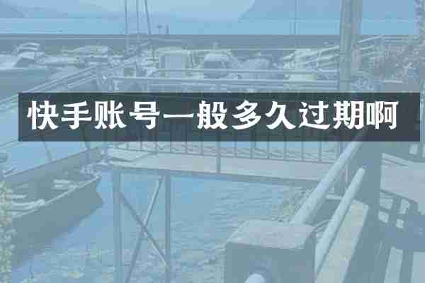 快手账号一般多久过期啊