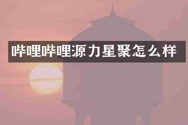 哔哩哔哩源力星聚怎么样
