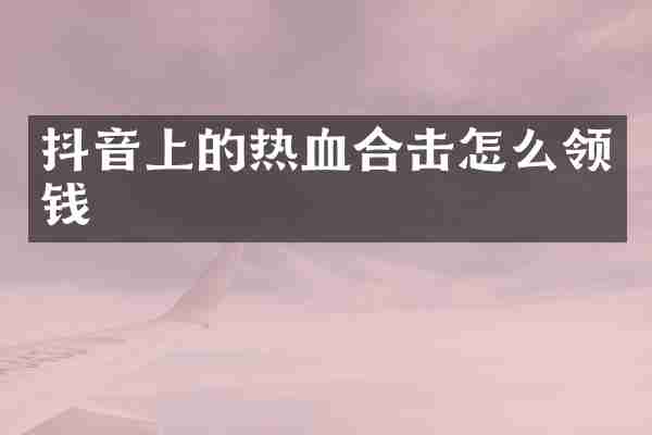 抖音上的热血合击怎么领钱