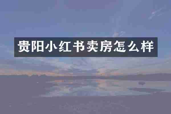 贵阳小红书卖房怎么样