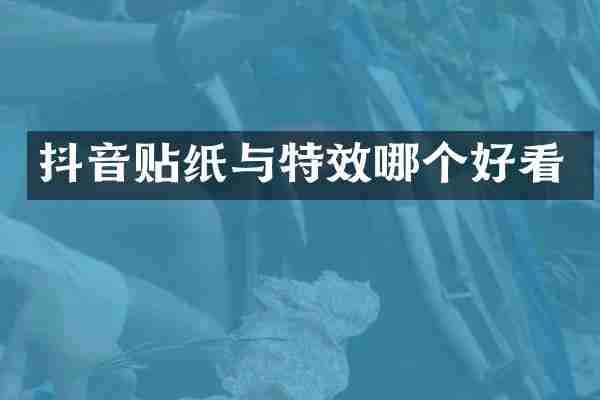 抖音贴纸与特效哪个好看