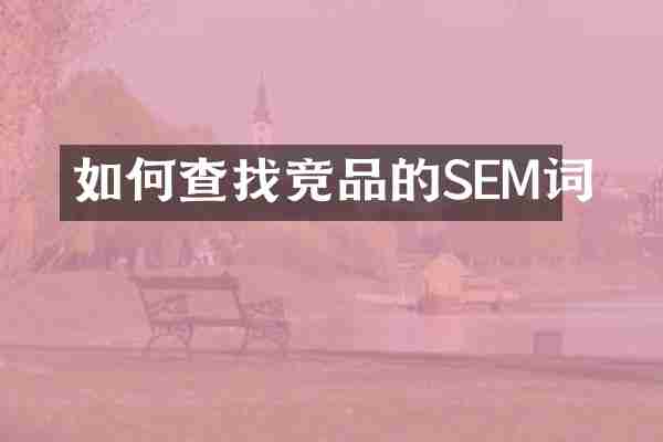 如何查找竞品的SEM词