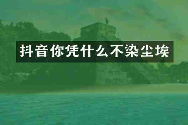 抖音你凭什么不染尘埃