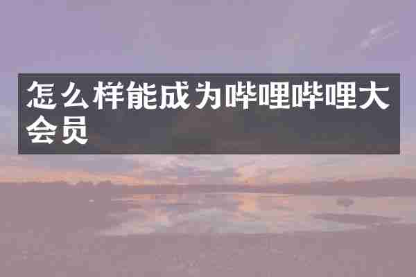 怎么样能成为哔哩哔哩大会员