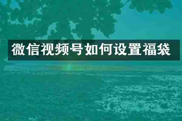 微信视频号如何设置福袋