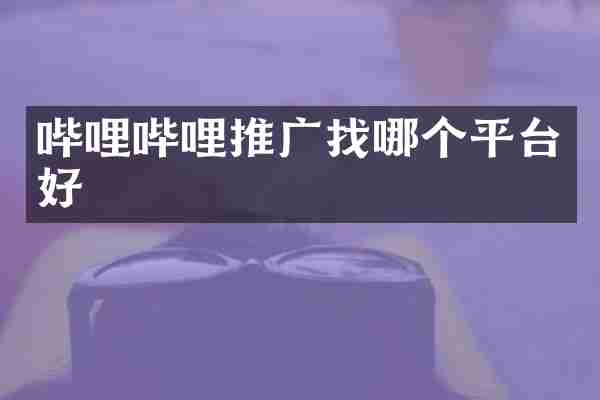哔哩哔哩推广找哪个平台好