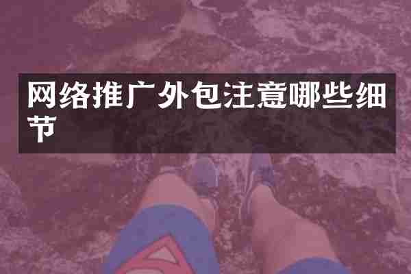 网络推广外包注意哪些细节