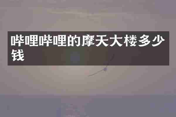 哔哩哔哩的摩天大楼多少钱