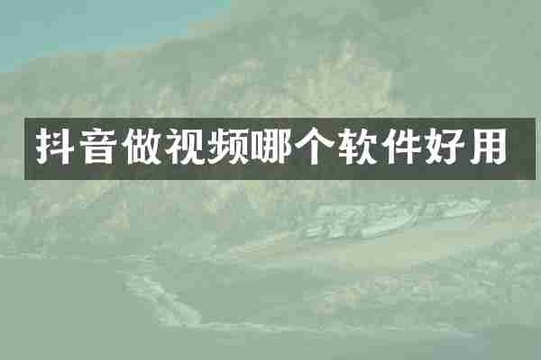 抖音做视频哪个软件好用