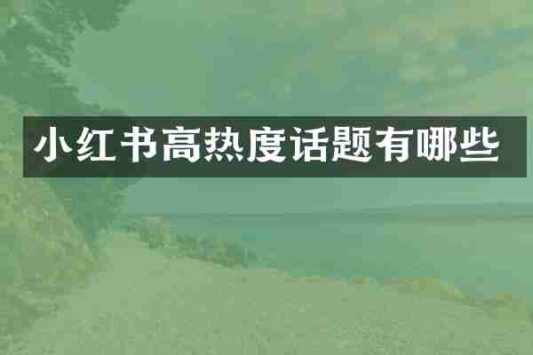 小红书高热度话题有哪些
