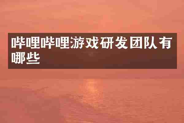 哔哩哔哩游戏研发团队有哪些