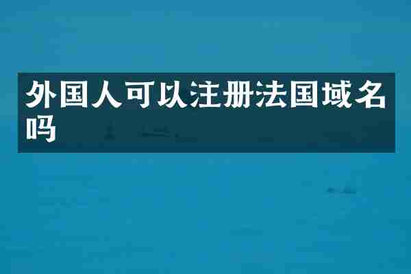 外国人可以注册法国域名吗