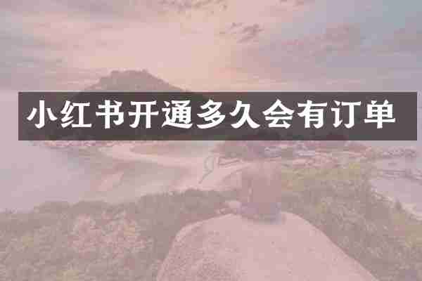 小红书开通多久会有订单