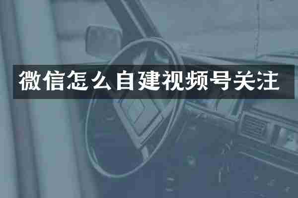 微信怎么自建视频号关注