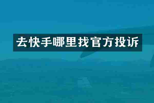 去快手哪里找官方投诉
