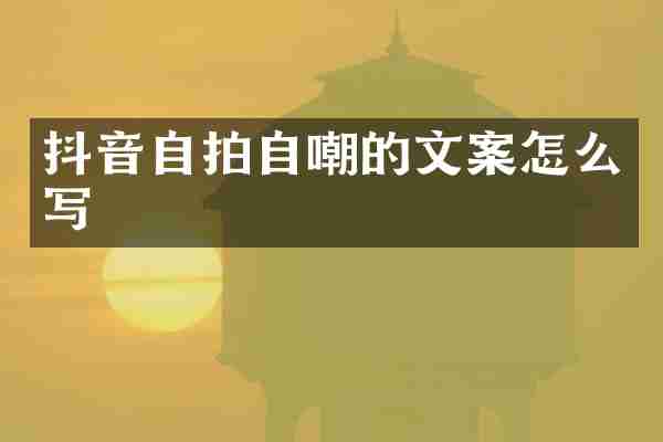 抖音自拍自嘲的文案怎么写