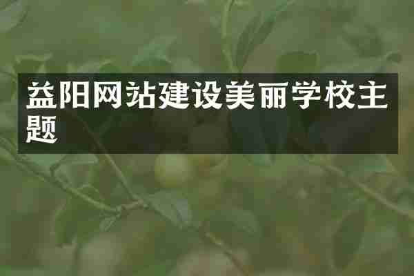 益阳网站建设美丽学校主题