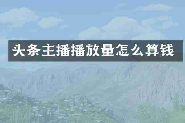 头条主播播放量怎么算钱