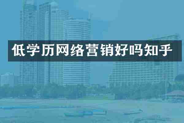 低学历网络营销好吗知乎