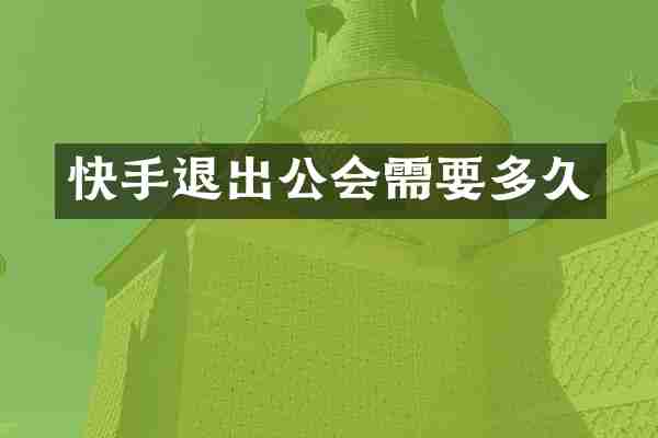 快手退出公会需要多久