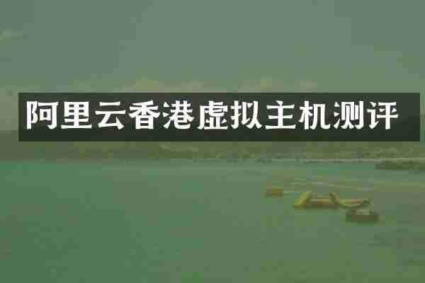 阿里云香港虚拟主机测评