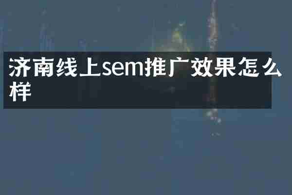 济南线上sem推广效果怎么样
