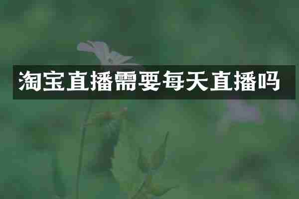 淘宝直播需要每天直播吗