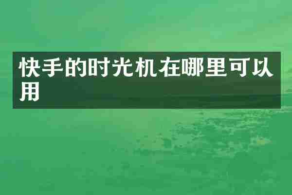 快手的时光机在哪里可以用