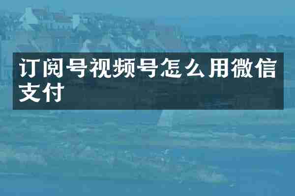 订阅号视频号怎么用微信支付
