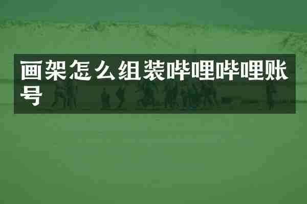 画架怎么组装哔哩哔哩账号