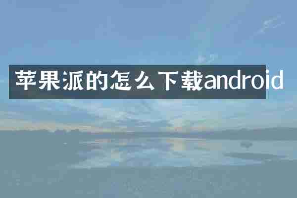 苹果派的怎么下载android