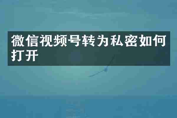 微信视频号转为私密如何打开