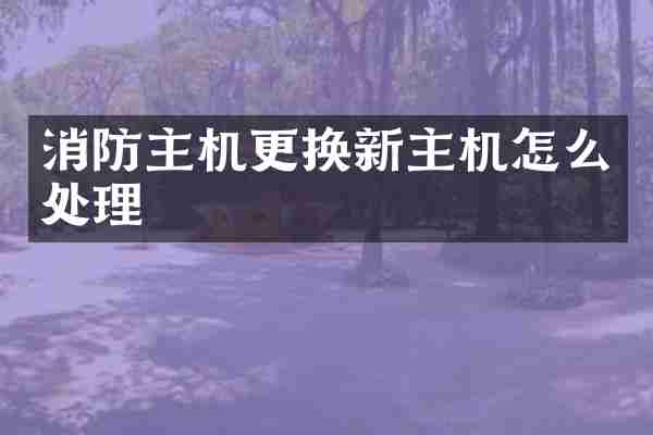消防主机更换新主机怎么处理