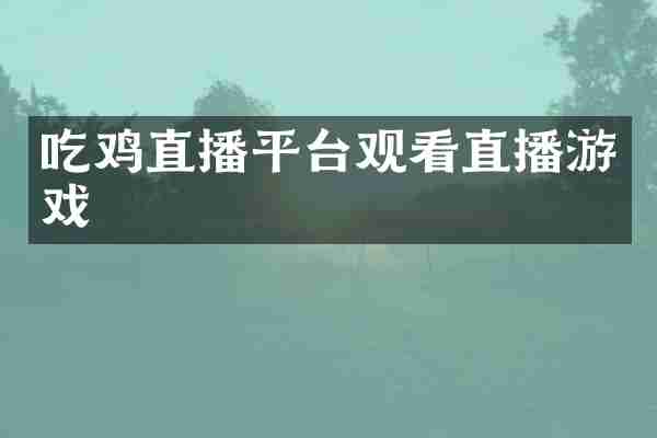 吃鸡直播平台观看直播游戏