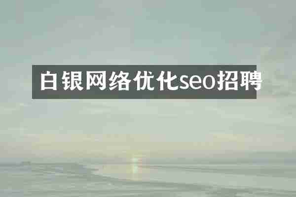 白银网络优化seo招聘