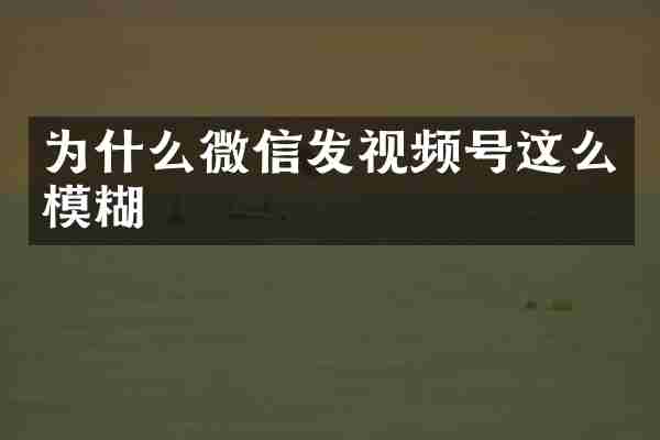 为什么微信发视频号这么模糊