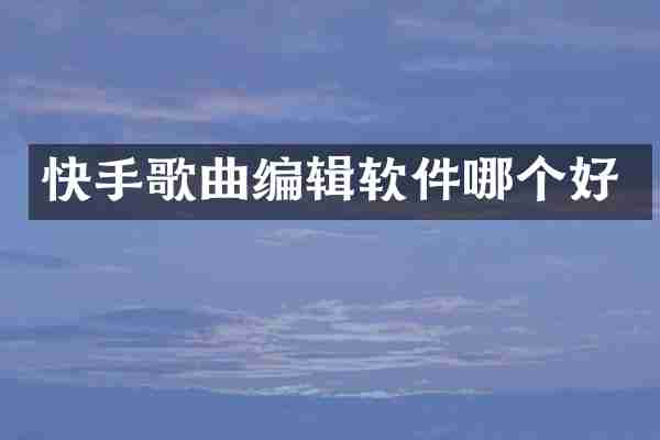 快手歌曲编辑软件哪个好
