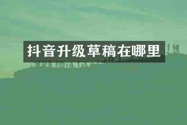抖音升级草稿在哪里