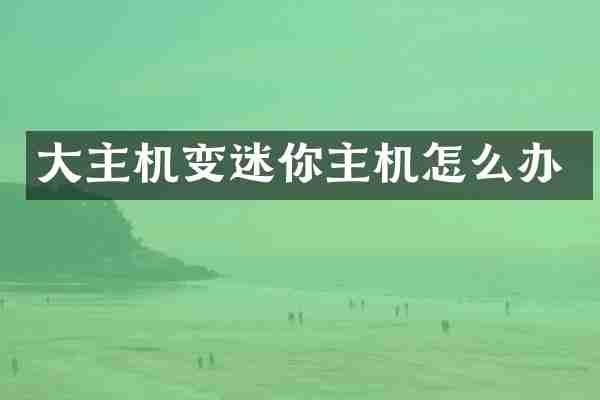 大主机变迷你主机怎么办