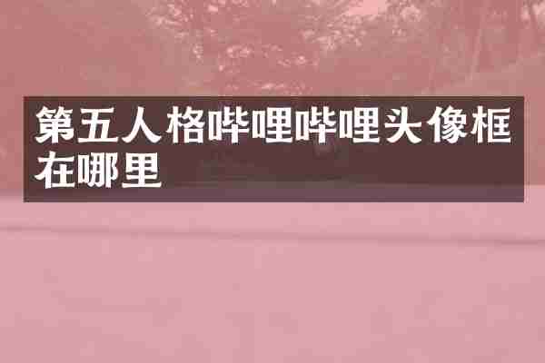 第五人格哔哩哔哩头像框在哪里