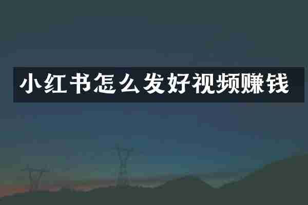 小红书怎么发好视频赚钱