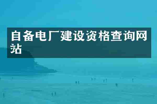 自备电厂建设资格查询网站