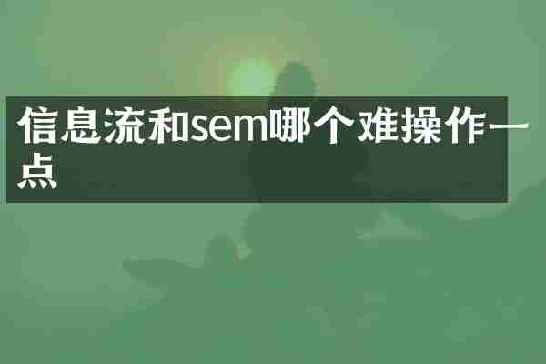 信息流和sem哪个难操作一点