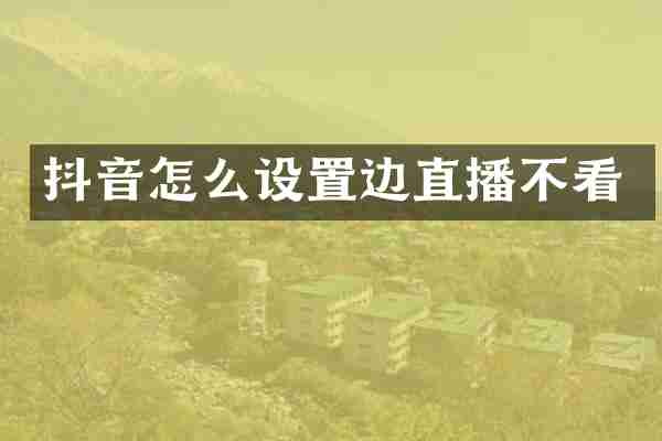 抖音怎么设置边直播不看