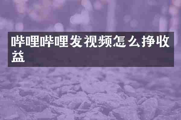 哔哩哔哩发视频怎么挣收益
