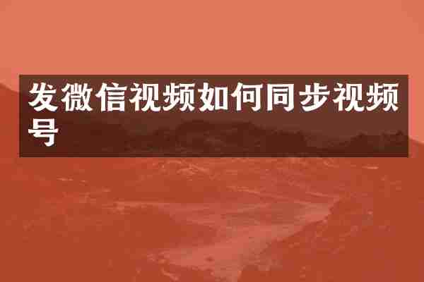 发微信视频如何同步视频号