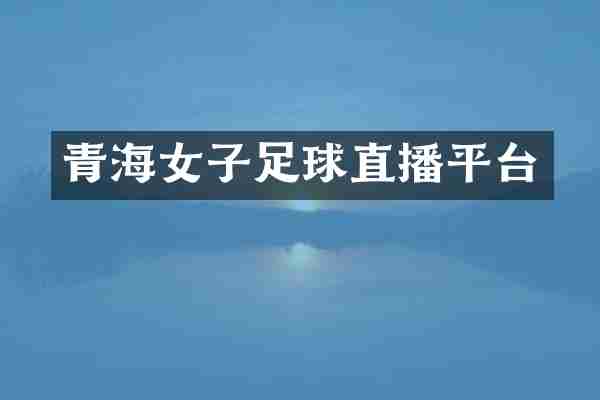 青海女子足球直播平台